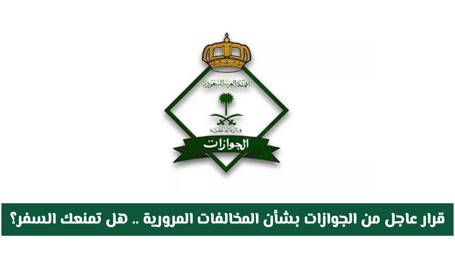 قرار عاجل من الجوازات السعودية بشأن المخالفات المرورية .. هل ستمنعك السفر؟