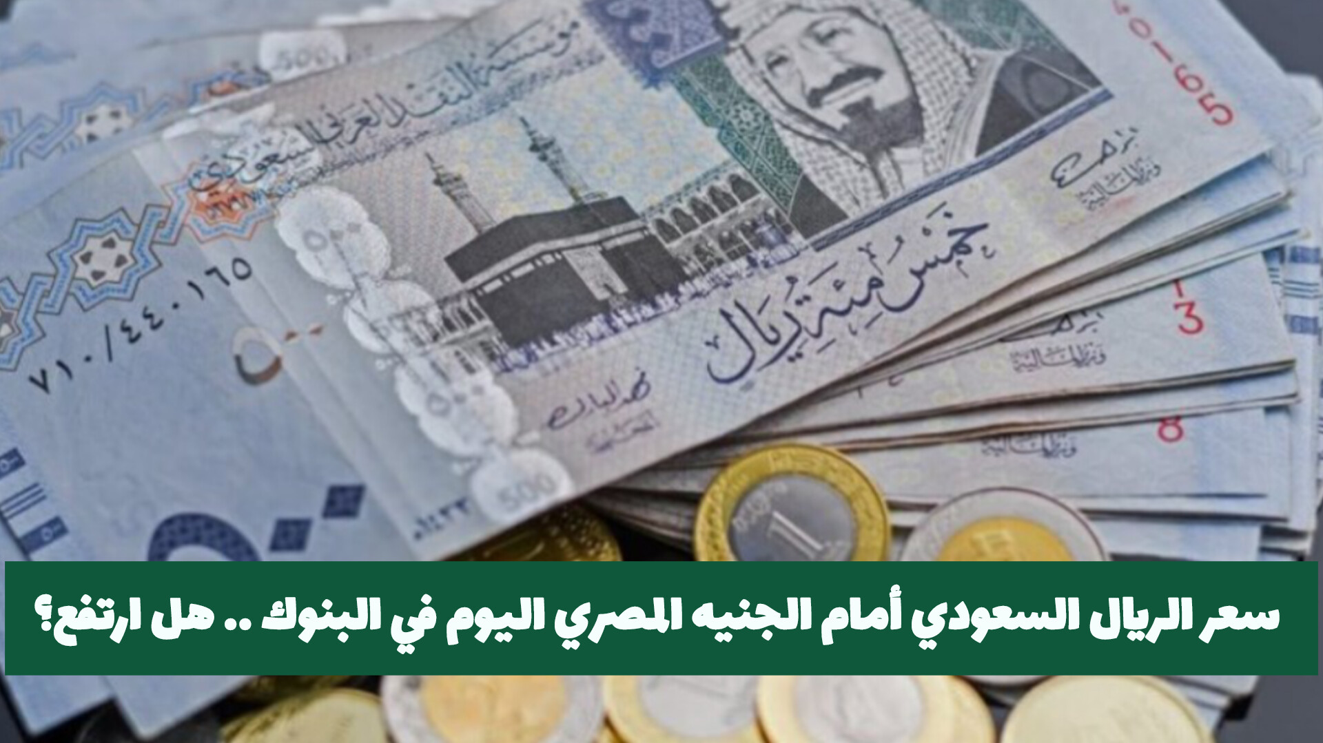  سعر الريال السعودي أمام الجنيه المصري اليوم في البنوك .. هل ارتفع قبل عمرة رجب؟