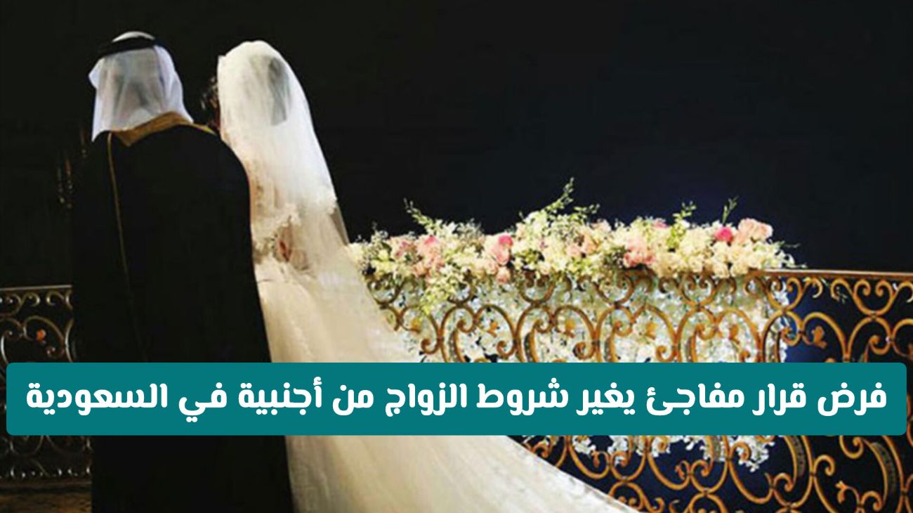 عاجل ورسميا: فرض قـرار مفاجئ يغير شروط الزواج من أجنبية في السعودية _ ما الجديد؟
