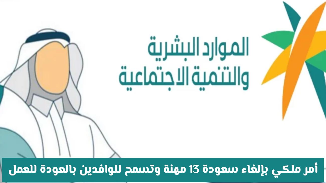 امر ملكي بالغاء سعودة 13 مهنة وتسمح السعودية للوافدين بالعودة للعمل فيها