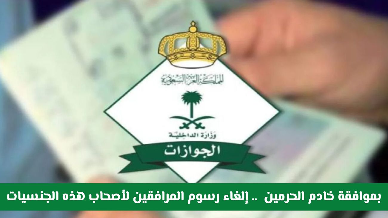 إلغاء رسوم المرافقين لأصحاب هذه الجنسيات 