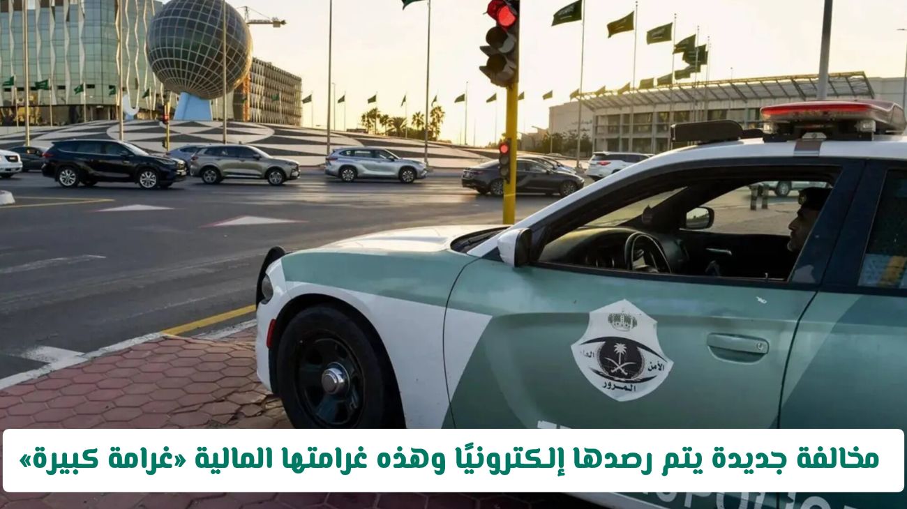 المرور السعودي أطلق مخالفة جديدة!! يتم رصدها إلكترونيًا وهذه غرامتها المالية «غرامة كبيرة»