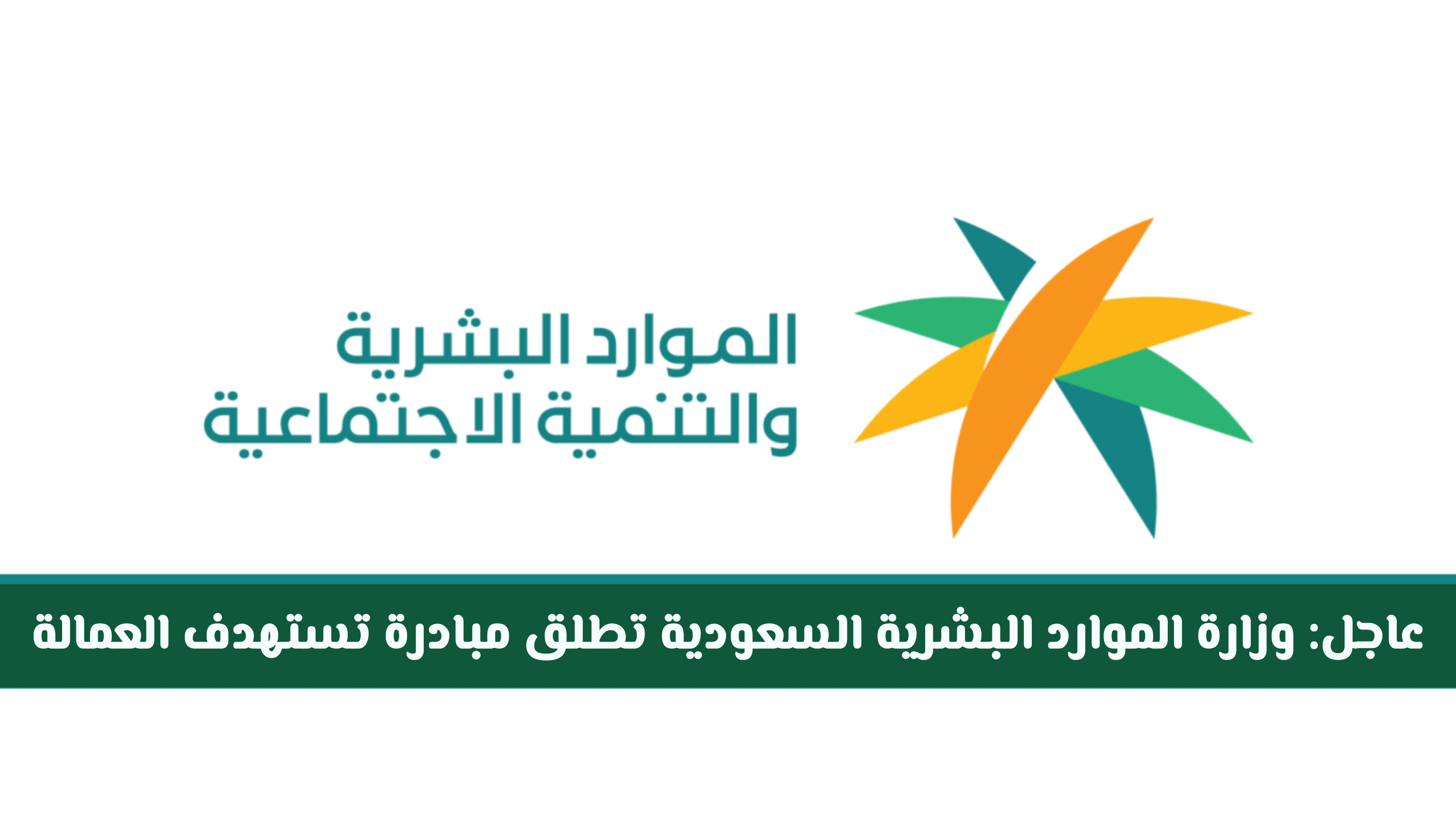 عاجل: وزارة الموارد البشرية السعودية تطلق مبادرة غير مسبوقة تستهدف العمالة .. وتتيح هذا الأمر لأول مرة