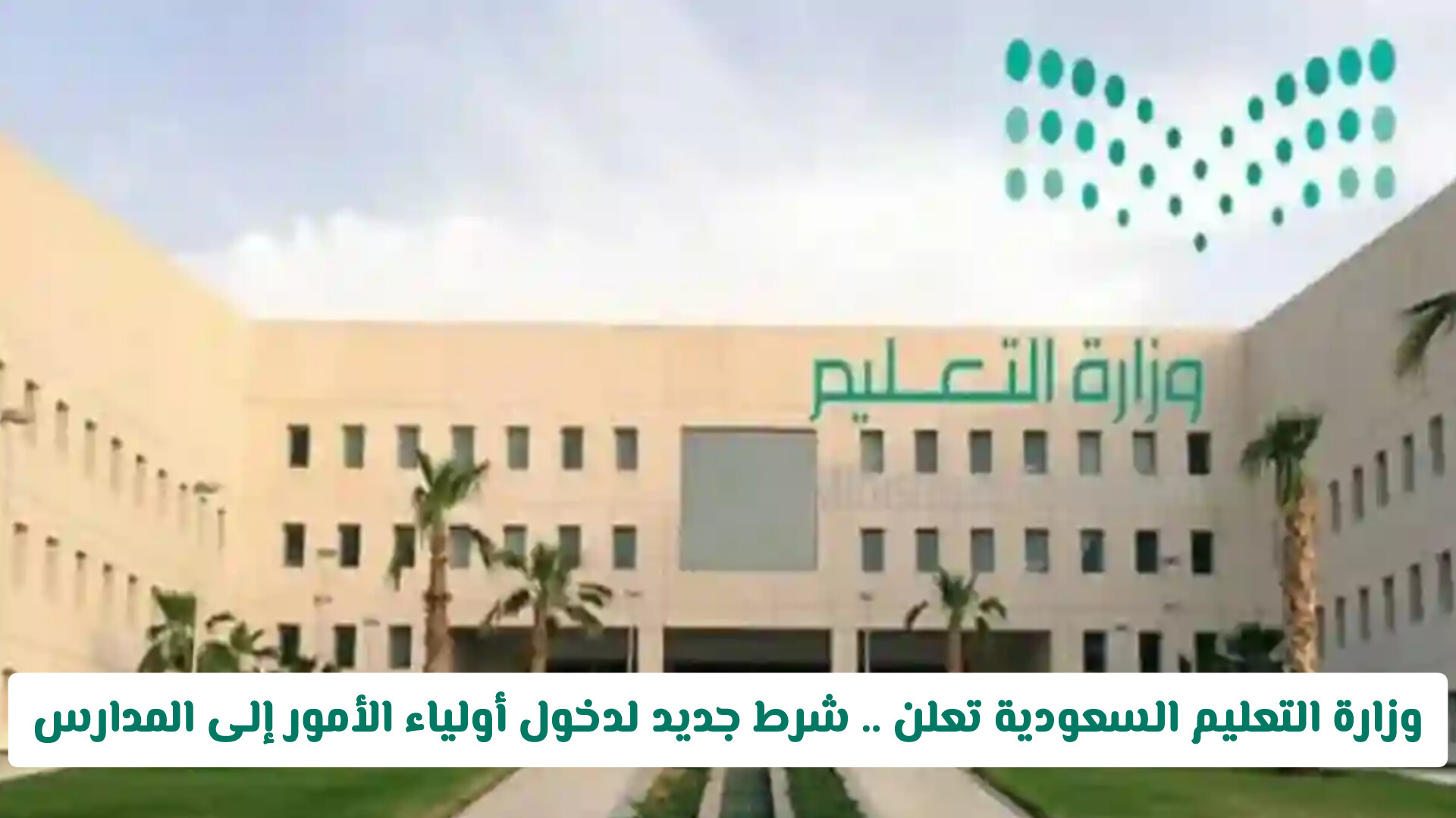 وزارة التعليم السعودية تعلن .. شرط جديد لدخول أولياء الأمور إلى المدارس