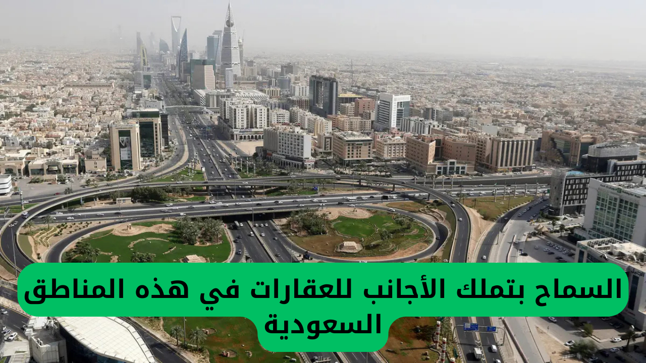 السماح بتملك الأجانب للعقارات في هذه المناطق السعودية