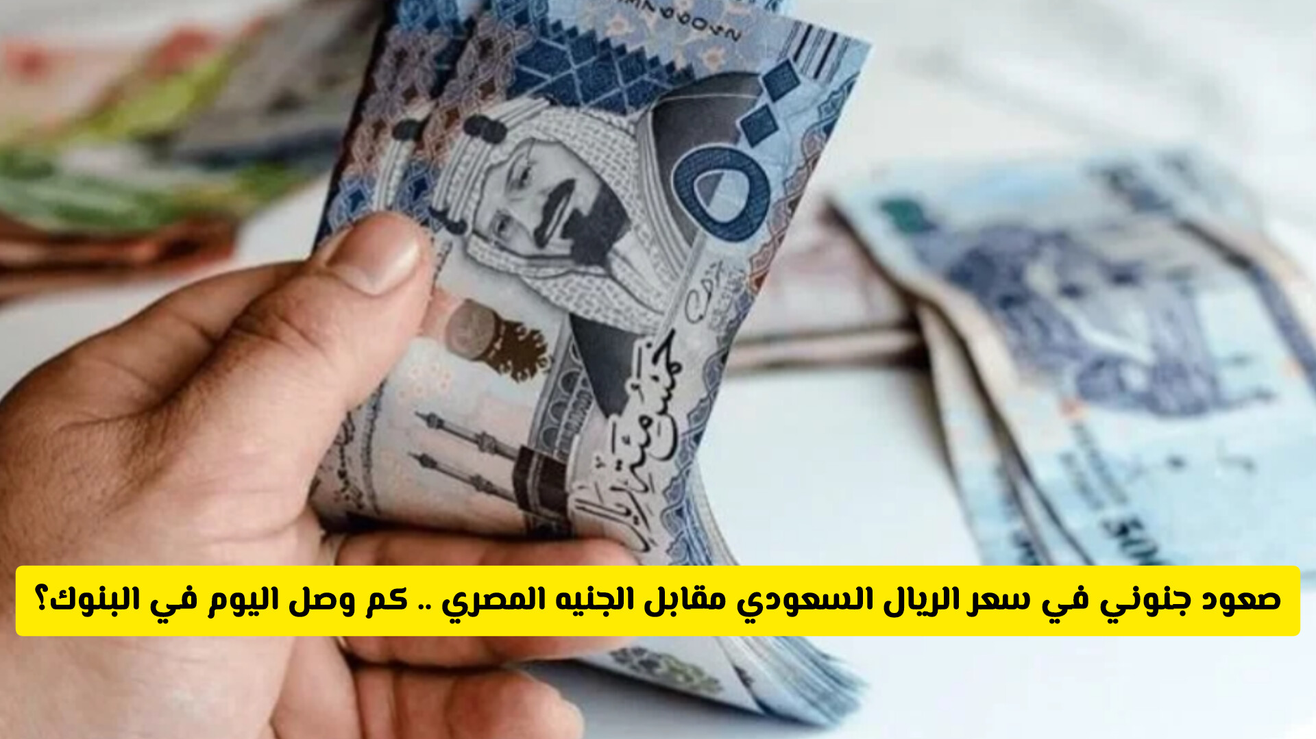 صعود جنوني في سعر الريال السعودي مقابل الجنيه المصري ... كـم وصل اليوم في البنوك؟